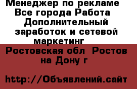 Менеджер по рекламе - Все города Работа » Дополнительный заработок и сетевой маркетинг   . Ростовская обл.,Ростов-на-Дону г.